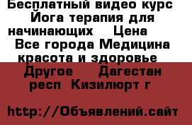 Бесплатный видео-курс “Йога-терапия для начинающих“ › Цена ­ 10 - Все города Медицина, красота и здоровье » Другое   . Дагестан респ.,Кизилюрт г.